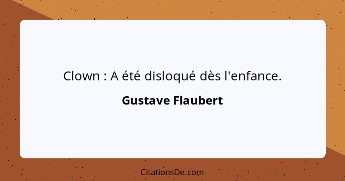 Clown : A été disloqué dès l'enfance.... - Gustave Flaubert