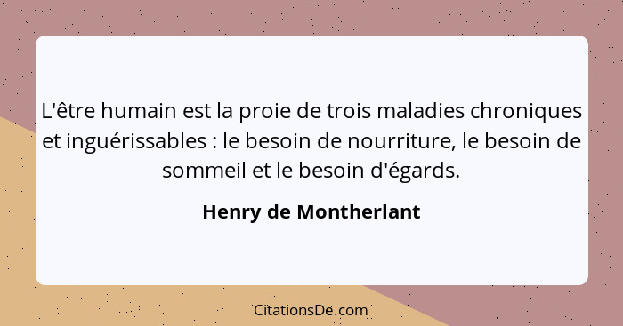 L'être humain est la proie de trois maladies chroniques et inguérissables : le besoin de nourriture, le besoin de sommeil... - Henry de Montherlant