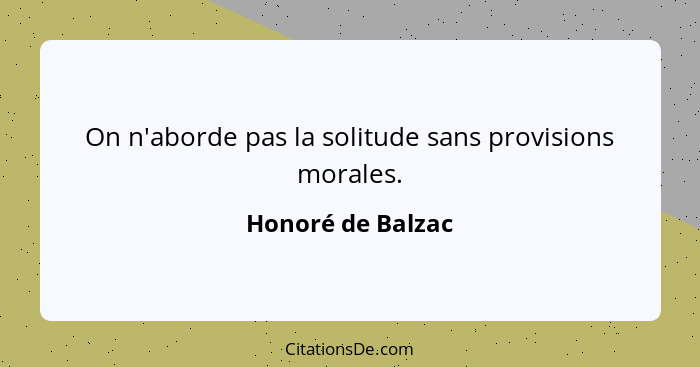 On n'aborde pas la solitude sans provisions morales.... - Honoré de Balzac