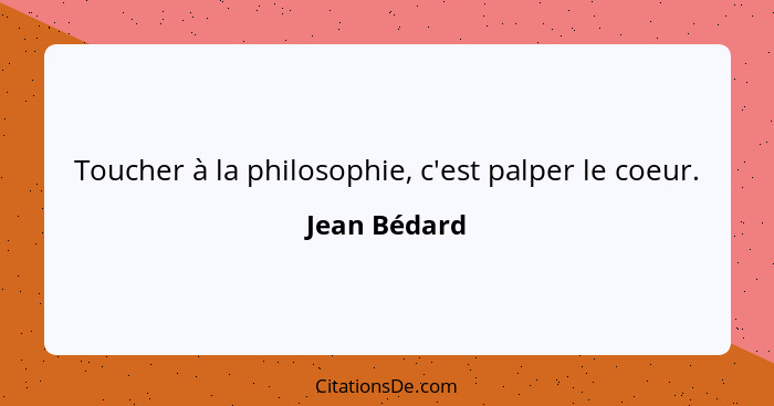 Toucher à la philosophie, c'est palper le coeur.... - Jean Bédard