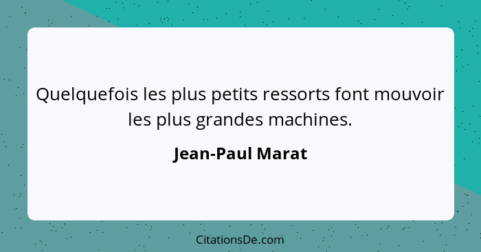 Quelquefois les plus petits ressorts font mouvoir les plus grandes machines.... - Jean-Paul Marat