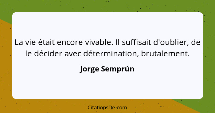 La vie était encore vivable. Il suffisait d'oublier, de le décider avec détermination, brutalement.... - Jorge Semprún