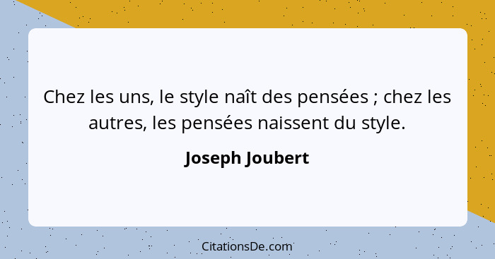 Chez les uns, le style naît des pensées ; chez les autres, les pensées naissent du style.... - Joseph Joubert