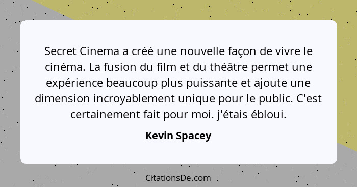 Secret Cinema a créé une nouvelle façon de vivre le cinéma. La fusion du film et du théâtre permet une expérience beaucoup plus puissan... - Kevin Spacey