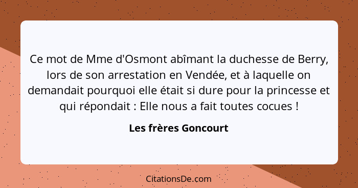 Ce mot de Mme d'Osmont abîmant la duchesse de Berry, lors de son arrestation en Vendée, et à laquelle on demandait pourquoi elle... - Les frères Goncourt