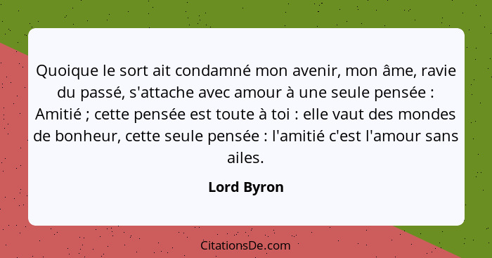 Quoique le sort ait condamné mon avenir, mon âme, ravie du passé, s'attache avec amour à une seule pensée : Amitié ; cette pens... - Lord Byron