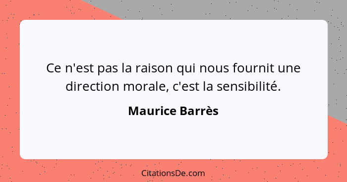 Ce n'est pas la raison qui nous fournit une direction morale, c'est la sensibilité.... - Maurice Barrès