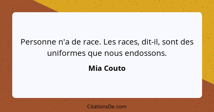 Personne n'a de race. Les races, dit-il, sont des uniformes que nous endossons.... - Mia Couto