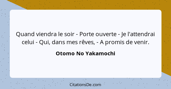 Quand viendra le soir - Porte ouverte - Je l'attendrai celui - Qui, dans mes rêves, - A promis de venir.... - Otomo No Yakamochi