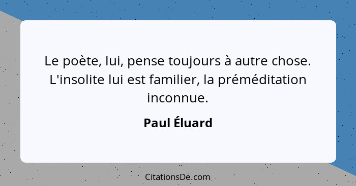 Le poète, lui, pense toujours à autre chose. L'insolite lui est familier, la préméditation inconnue.... - Paul Éluard