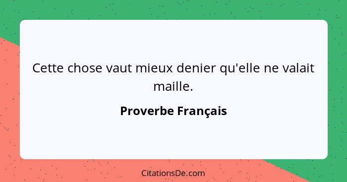 Cette chose vaut mieux denier qu'elle ne valait maille.... - Proverbe Français