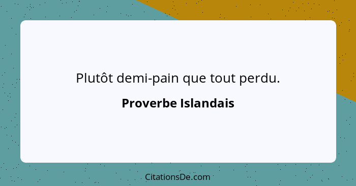 Plutôt demi-pain que tout perdu.... - Proverbe Islandais