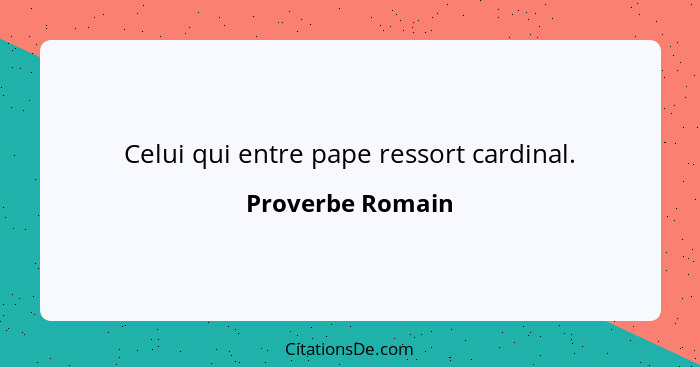 Celui qui entre pape ressort cardinal.... - Proverbe Romain