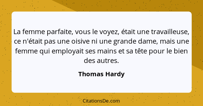 La femme parfaite, vous le voyez, était une travailleuse, ce n'était pas une oisive ni une grande dame, mais une femme qui employait se... - Thomas Hardy