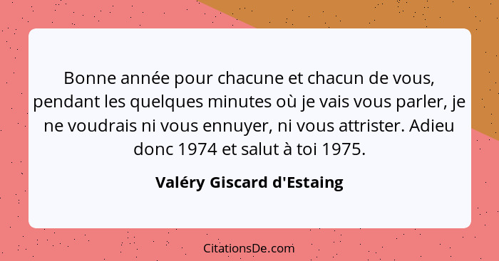 Bonne année pour chacune et chacun de vous, pendant les quelques minutes où je vais vous parler, je ne voudrais ni vous... - Valéry Giscard d'Estaing