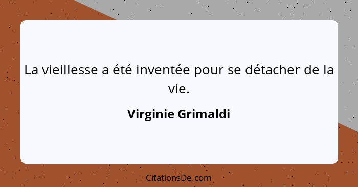 La vieillesse a été inventée pour se détacher de la vie.... - Virginie Grimaldi