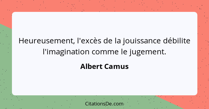 Heureusement, l'excès de la jouissance débilite l'imagination comme le jugement.... - Albert Camus