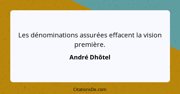 Les dénominations assurées effacent la vision première.... - André Dhôtel