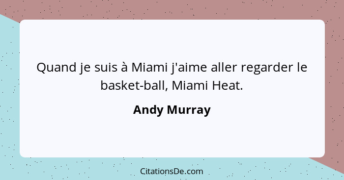 Quand je suis à Miami j'aime aller regarder le basket-ball, Miami Heat.... - Andy Murray