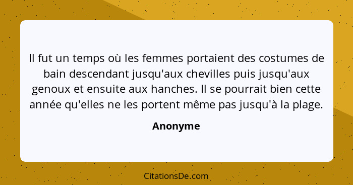 Il fut un temps où les femmes portaient des costumes de bain descendant jusqu'aux chevilles puis jusqu'aux genoux et ensuite aux hanches. Il... - Anonyme