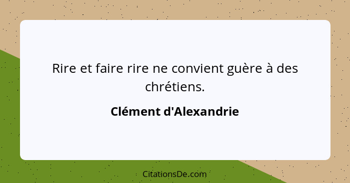 Rire et faire rire ne convient guère à des chrétiens.... - Clément d'Alexandrie