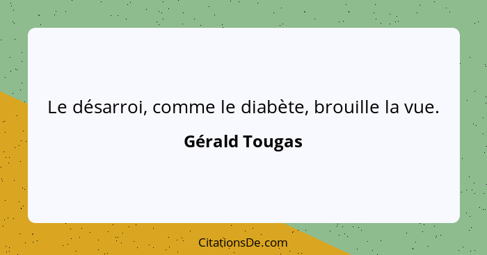 Le désarroi, comme le diabète, brouille la vue.... - Gérald Tougas