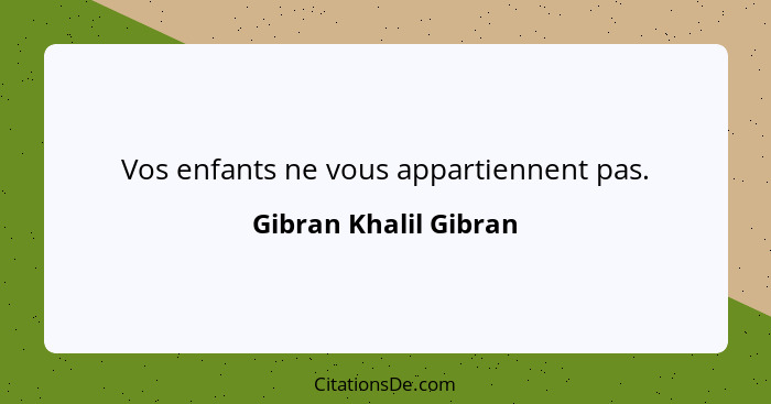 Vos enfants ne vous appartiennent pas.... - Gibran Khalil Gibran