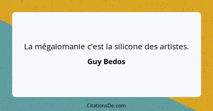 La mégalomanie c'est la silicone des artistes.... - Guy Bedos