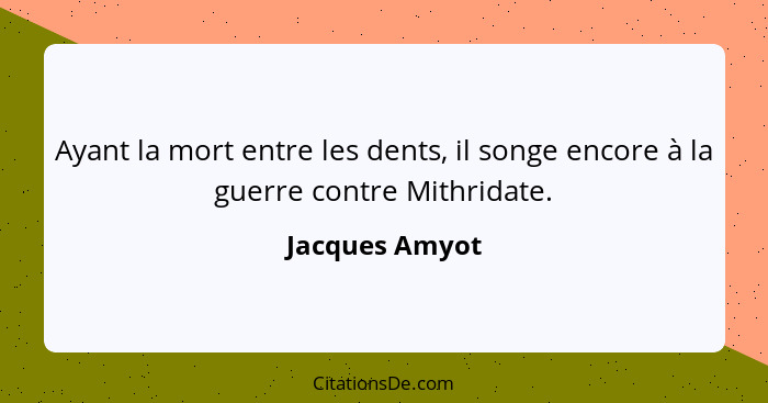 Ayant la mort entre les dents, il songe encore à la guerre contre Mithridate.... - Jacques Amyot