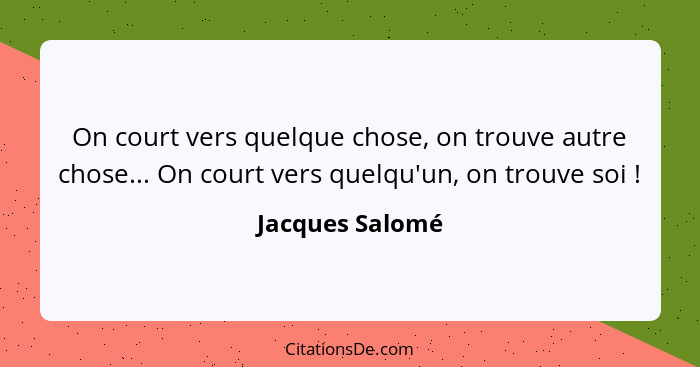 On court vers quelque chose, on trouve autre chose... On court vers quelqu'un, on trouve soi !... - Jacques Salomé