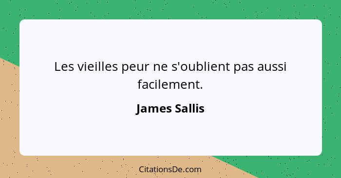 Les vieilles peur ne s'oublient pas aussi facilement.... - James Sallis