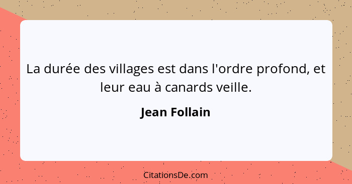 La durée des villages est dans l'ordre profond, et leur eau à canards veille.... - Jean Follain