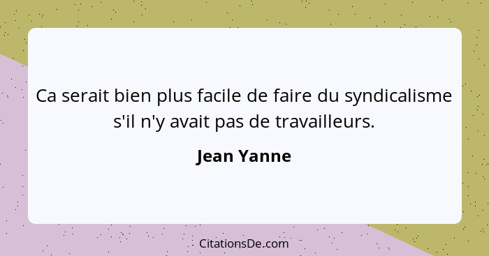 Ca serait bien plus facile de faire du syndicalisme s'il n'y avait pas de travailleurs.... - Jean Yanne