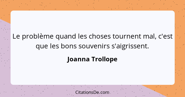 Le problème quand les choses tournent mal, c'est que les bons souvenirs s'aigrissent.... - Joanna Trollope