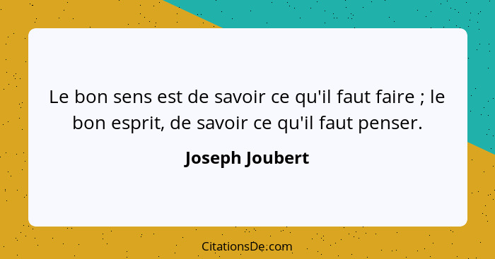 Le bon sens est de savoir ce qu'il faut faire ; le bon esprit, de savoir ce qu'il faut penser.... - Joseph Joubert