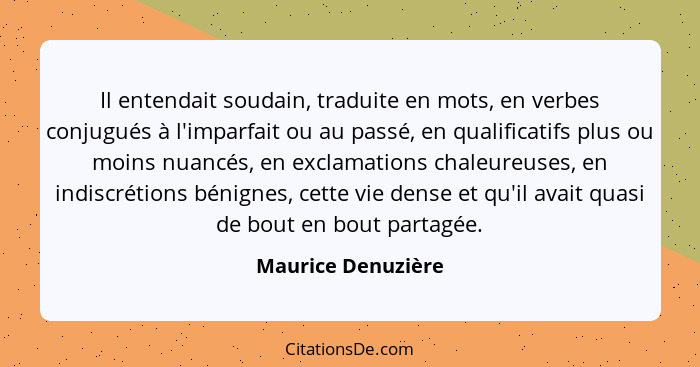 Il entendait soudain, traduite en mots, en verbes conjugués à l'imparfait ou au passé, en qualificatifs plus ou moins nuancés, en... - Maurice Denuzière