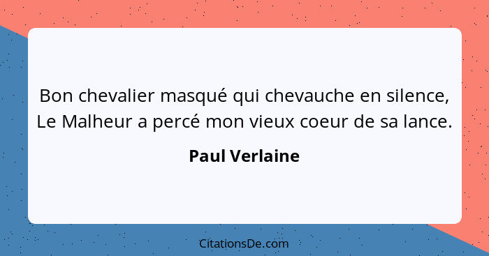 Bon chevalier masqué qui chevauche en silence, Le Malheur a percé mon vieux coeur de sa lance.... - Paul Verlaine