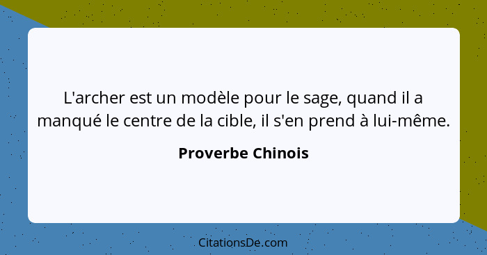 L'archer est un modèle pour le sage, quand il a manqué le centre de la cible, il s'en prend à lui-même.... - Proverbe Chinois