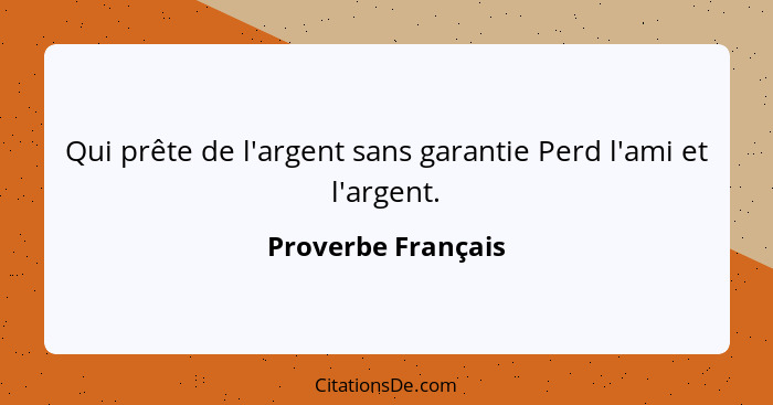 Qui prête de l'argent sans garantie Perd l'ami et l'argent.... - Proverbe Français