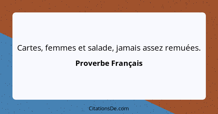 Cartes, femmes et salade, jamais assez remuées.... - Proverbe Français