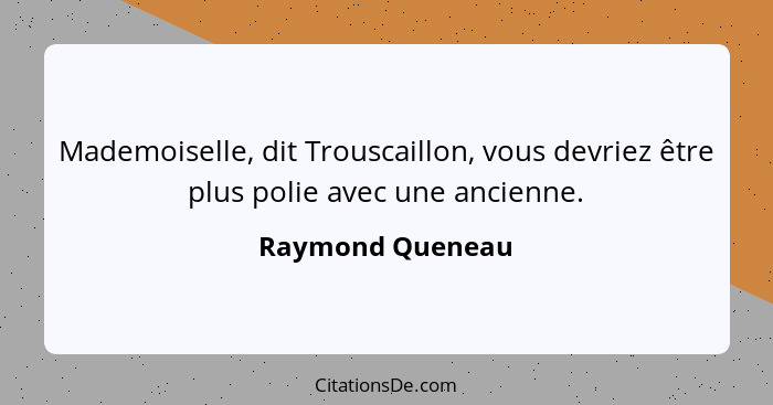 Mademoiselle, dit Trouscaillon, vous devriez être plus polie avec une ancienne.... - Raymond Queneau