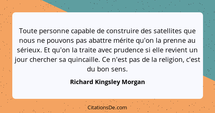 Toute personne capable de construire des satellites que nous ne pouvons pas abattre mérite qu'on la prenne au sérieux. Et qu... - Richard Kingsley Morgan