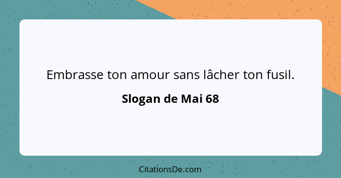 Embrasse ton amour sans lâcher ton fusil.... - Slogan de Mai 68