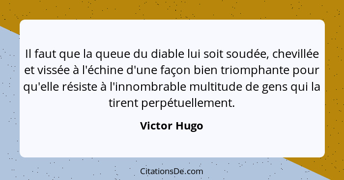 Il faut que la queue du diable lui soit soudée, chevillée et vissée à l'échine d'une façon bien triomphante pour qu'elle résiste à l'inn... - Victor Hugo