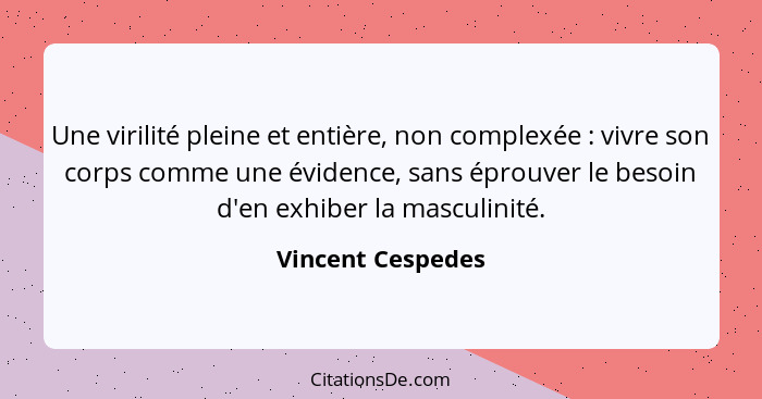 Une virilité pleine et entière, non complexée : vivre son corps comme une évidence, sans éprouver le besoin d'en exhiber la ma... - Vincent Cespedes