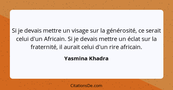 Si je devais mettre un visage sur la générosité, ce serait celui d'un Africain. Si je devais mettre un éclat sur la fraternité, il au... - Yasmina Khadra