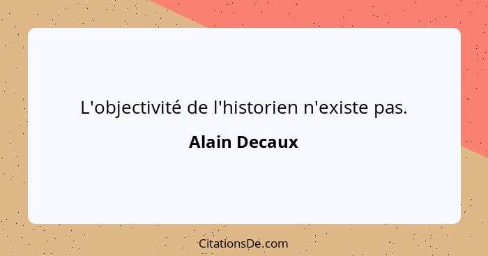 L'objectivité de l'historien n'existe pas.... - Alain Decaux