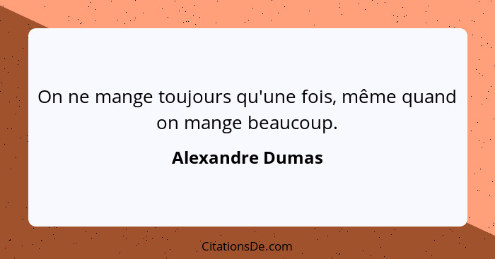 On ne mange toujours qu'une fois, même quand on mange beaucoup.... - Alexandre Dumas