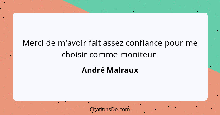 Merci de m'avoir fait assez confiance pour me choisir comme moniteur.... - André Malraux