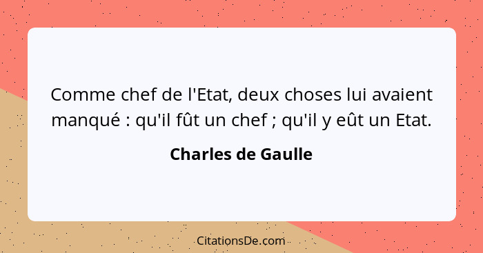 Comme chef de l'Etat, deux choses lui avaient manqué : qu'il fût un chef ; qu'il y eût un Etat.... - Charles de Gaulle